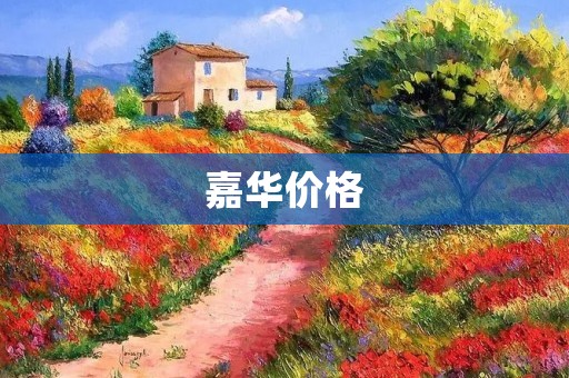 嘉华价格:为什么选择嘉华? 嘉华价格:为什么选择嘉华?