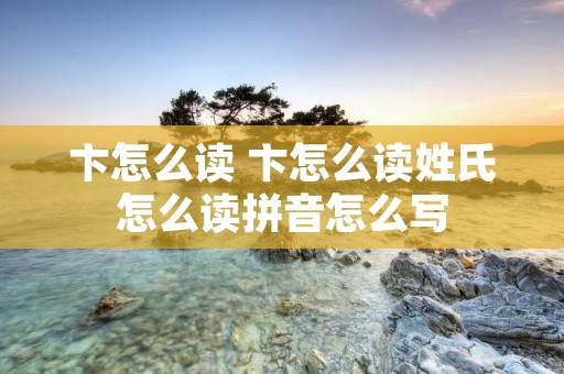 卞怎么读 卞怎么读姓氏怎么读拼音怎么写