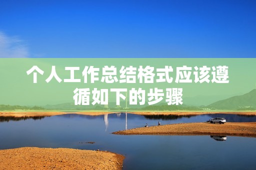个人工作总结格式应该遵循如下的步骤: