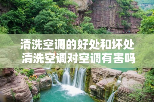 清洗空调的好处和坏处 清洗空调对空调有害吗
