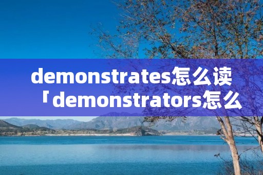demonstrates怎么读「demonstrators怎么读」