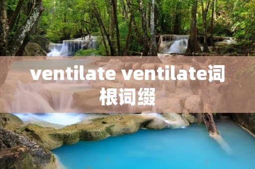 ventilate ventilate词根词缀 ventilate ventilate词根词缀