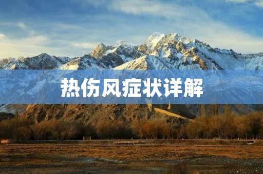 热伤风症状详解:如何判断和缓解热伤风? 热伤风症状详解:如何判断和缓解热伤风?
