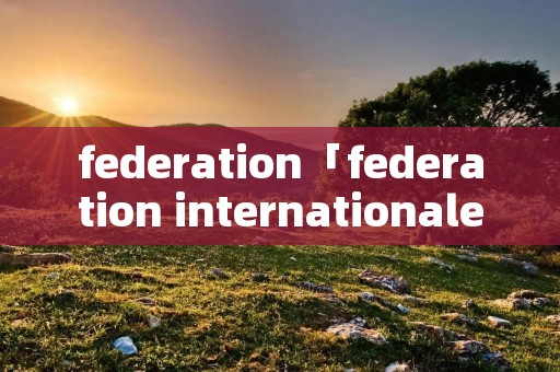 federation「federation internationale de」