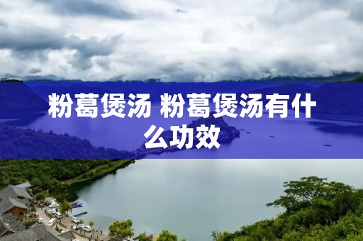 粉葛煲汤 粉葛煲汤有什么功效 粉葛煲汤 粉葛煲汤有什么功效