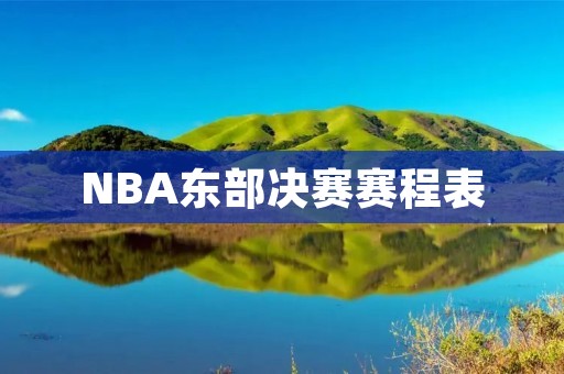 NBA东部决赛赛程表：密集赛程挑战球员体能极限