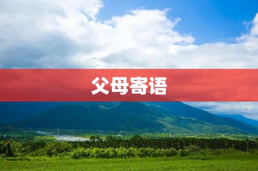 父母寄语:生命中的珍贵财富 父母寄语:生命中的珍贵财富