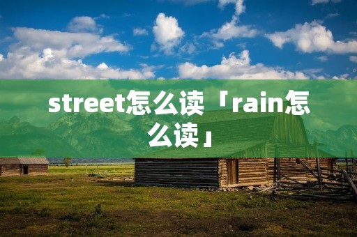 street怎么读「rain怎么读」 street怎么读「rain怎么读」