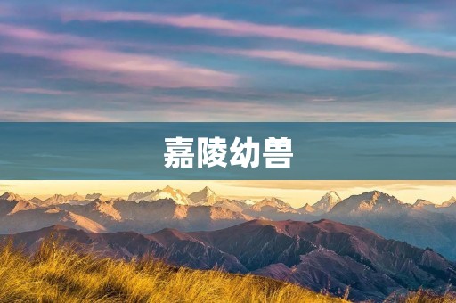 嘉陵幼兽:一份独特的生命馈赠 嘉陵幼兽:一份独特的生命馈赠