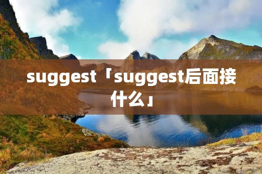 suggest「suggest后面接什么」 suggest「suggest后面接什么」