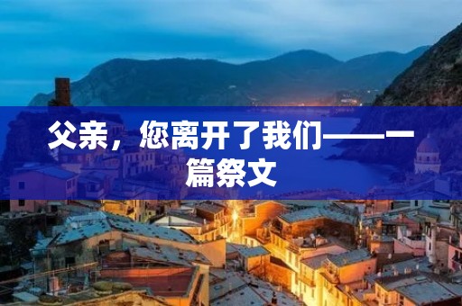 父亲，您离开了我们——一篇祭文