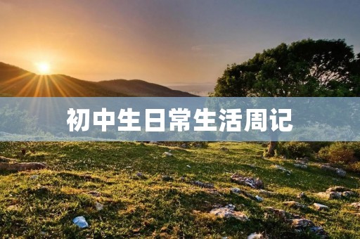 初中生日常生活周记 初中生日常生活周记