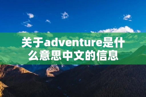 关于adventure是什么意思中文的信息 关于adventure是什么意思中文的信息