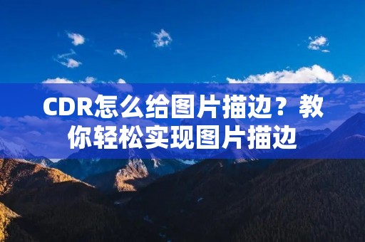 CDR怎么给图片描边?教你轻松实现图片描边 CDR怎么给图片描边?教你轻松实现图片描边