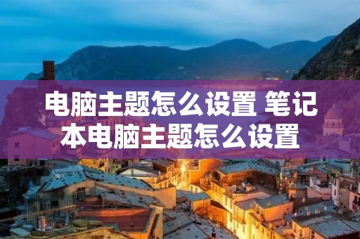 电脑主题怎么设置 笔记本电脑主题怎么设置