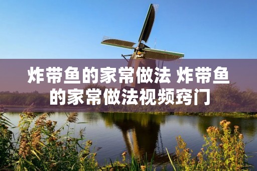 炸带鱼的家常做法 炸带鱼的家常做法视频窍门