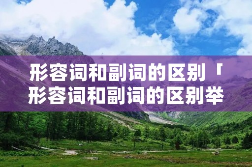 形容词和副词的区别「形容词和副词的区别举例」