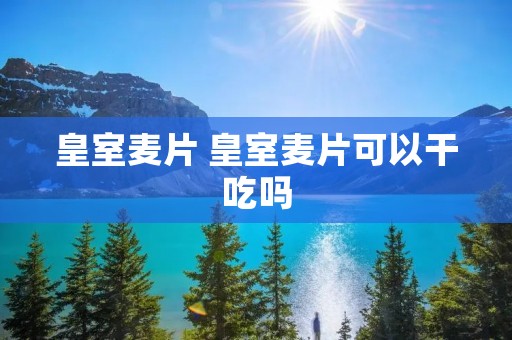 皇室麦片 皇室麦片可以干吃吗