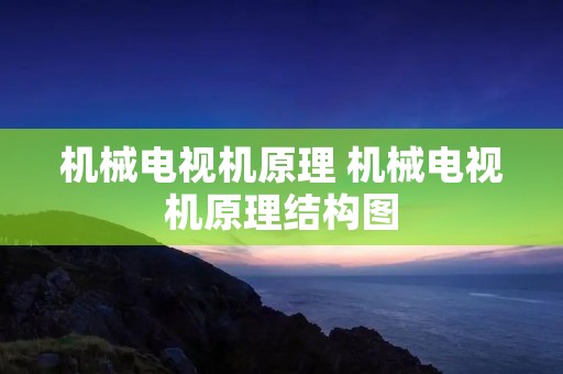 机械电视机原理 机械电视机原理结构图 机械电视机原理 机械电视机原理结构图