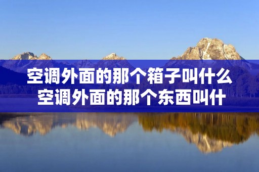 空调外面的那个箱子叫什么 空调外面的那个东西叫什么