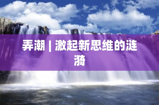 弄潮 | 激起新思维的涟漪