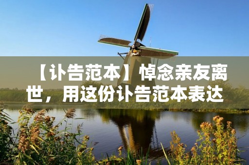 【讣告范本】悼念亲友离世,用这份讣告范本表达深切的哀思 【讣告范本】悼念亲友离世,用这份讣告范本表达深切的哀思