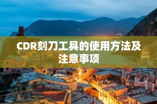 CDR刻刀工具的使用方法及注意事项 CDR刻刀工具的使用方法及注意事项