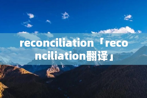 reconciliation「reconciliation翻译」