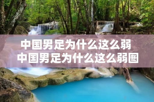 中国男足为什么这么弱 中国男足为什么这么弱图片