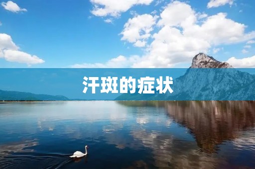 汗斑的症状:了解这种常见的皮肤问题 汗斑的症状:了解这种常见的皮肤问题