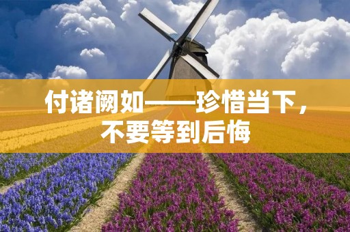 付诸阙如——珍惜当下，不要等到后悔