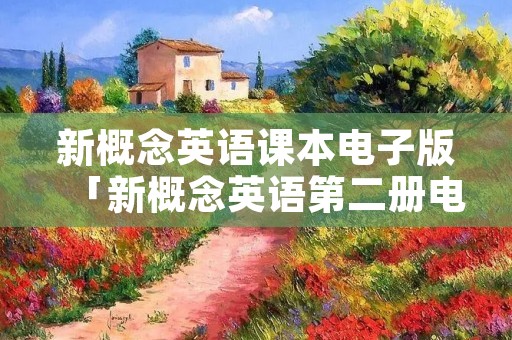 新概念英语课本电子版「新概念英语第二册电子书」