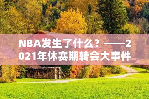 NBA发生了什么?——2021年休赛期转会大事件回顾 NBA发生了什么?——2021年休赛期转会大事件回顾