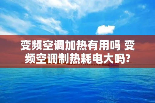 变频空调加热有用吗 变频空调制热耗电大吗?