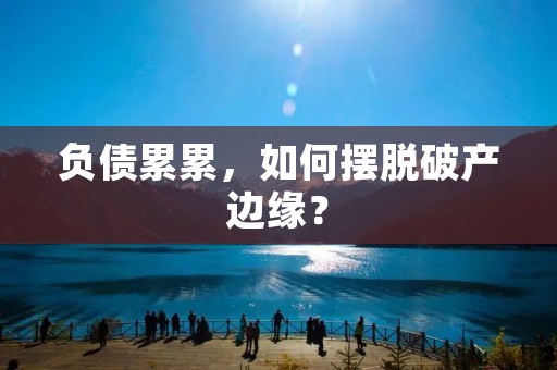 负债累累,如何摆脱破产边缘? 负债累累,如何摆脱破产边缘?