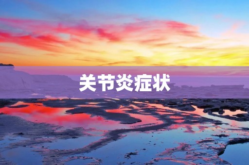 关节炎症状:早期发现,及时治疗 关节炎症状:早期发现,及时治疗
