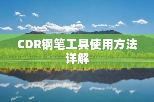 CDR钢笔工具使用方法详解 CDR钢笔工具使用方法详解