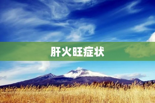 肝火旺症状:烦躁易怒、失眠多梦、口干口苦、头晕头痛 肝火旺症状:烦躁易怒、失眠多梦、口干口苦、头晕头痛