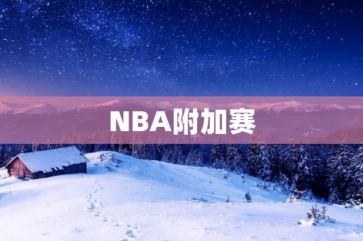 NBA附加赛：新赛季前的最后一搏