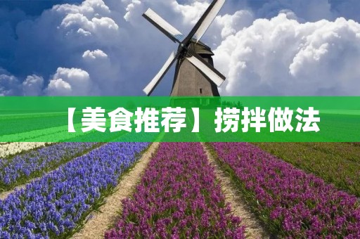 【美食推荐】捞拌做法:一碗清爽的夏日美食 【美食推荐】捞拌做法:一碗清爽的夏日美食