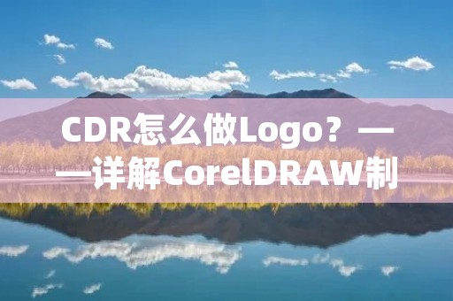CDR怎么做Logo?——详解CorelDRAW制作Logo的步骤和技巧 CDR怎么做Logo?——详解CorelDRAW制作Logo的步骤和技巧