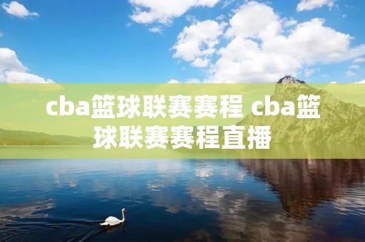 cba篮球联赛赛程 cba篮球联赛赛程直播