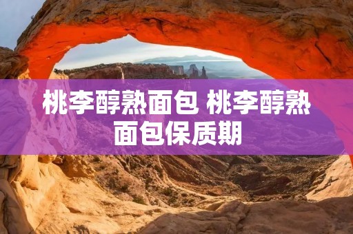 桃李醇熟面包 桃李醇熟面包保质期