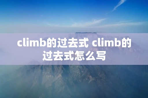 climb的过去式 climb的过去式怎么写