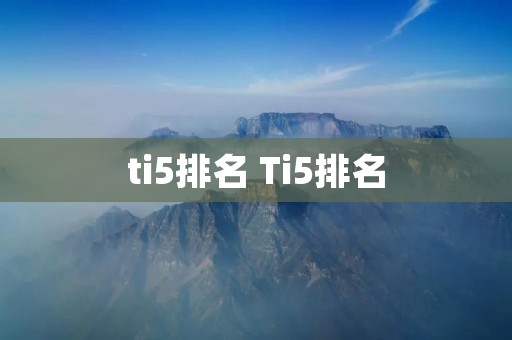 ti5排名 Ti5排名