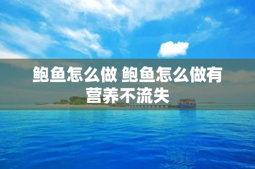 鲍鱼怎么做 鲍鱼怎么做有营养不流失 鲍鱼怎么做 鲍鱼怎么做有营养不流失
