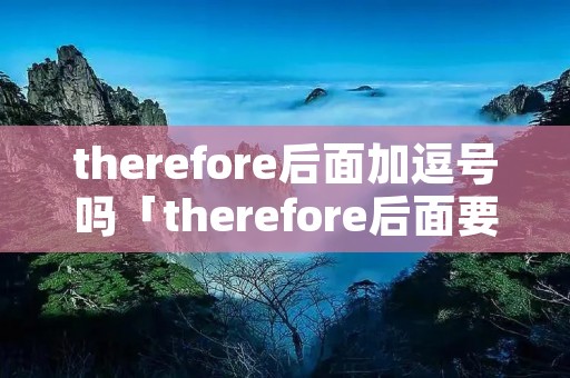 therefore后面加逗号吗「therefore后面要加逗号吗」