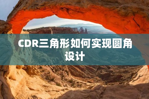 CDR三角形如何实现圆角设计 CDR三角形如何实现圆角设计