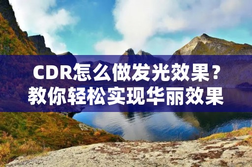CDR怎么做发光效果?教你轻松实现华丽效果! CDR怎么做发光效果?教你轻松实现华丽效果!