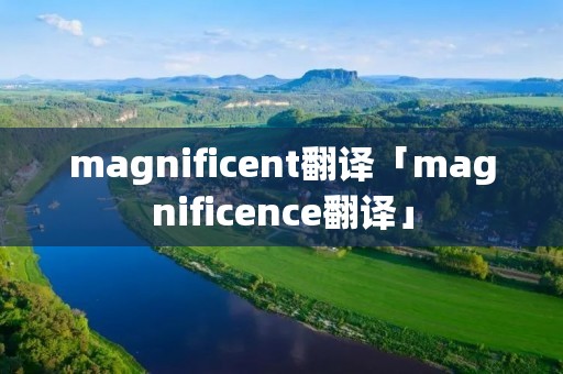 magnificent翻译「magnificence翻译」 magnificent翻译「magnificence翻译」